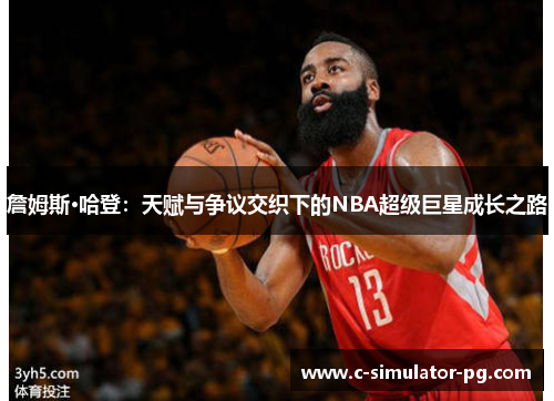 詹姆斯·哈登:天赋与争议交织下的NBA超级巨星成长之路 詹姆斯·哈登:天赋与争议交织下的NBA超级巨星成长之路