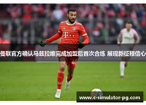 曼联官方确认马兹拉维完成加盟后首次合练 展现新征程信心