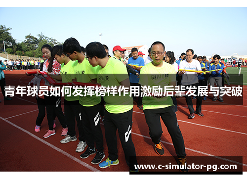 青年球员如何发挥榜样作用激励后辈发展与突破